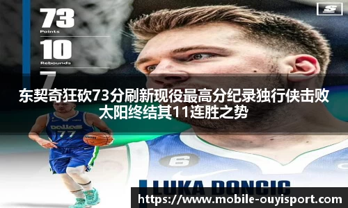 东契奇狂砍73分刷新现役最高分纪录独行侠击败太阳终结其11连胜之势