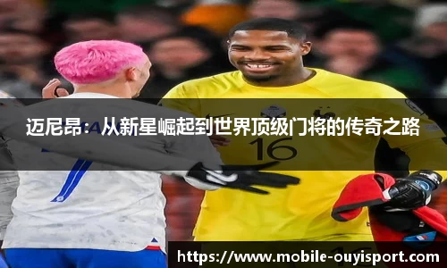 迈尼昂：从新星崛起到世界顶级门将的传奇之路