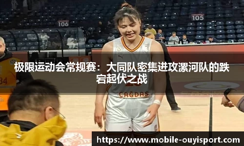极限运动会常规赛：大同队密集进攻漯河队的跌宕起伏之战