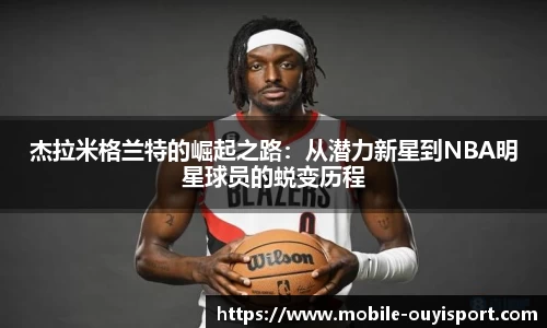 杰拉米格兰特的崛起之路：从潜力新星到NBA明星球员的蜕变历程